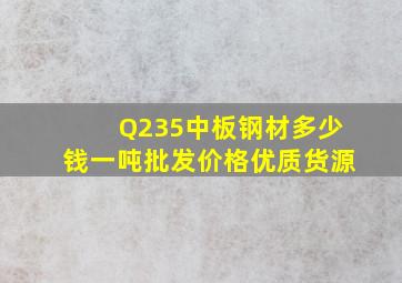 Q235中板钢材多少钱一吨批发价格优质货源