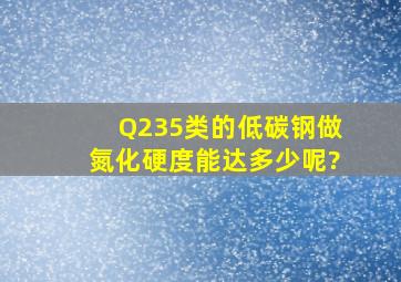 Q235类的低碳钢做氮化,硬度能达多少呢?