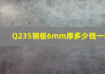 Q235钢板6mm厚多少钱一吨(