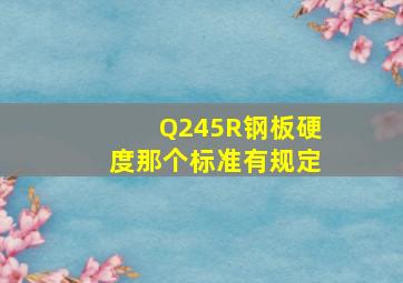 Q245R钢板硬度那个标准有规定