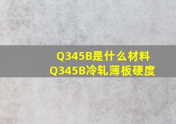 Q345B是什么材料Q345B冷轧薄板硬度