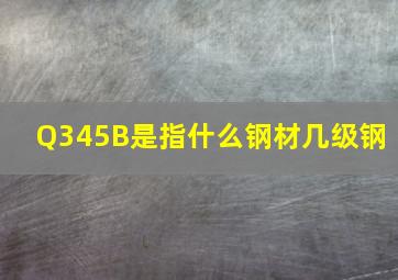 Q345B是指什么钢材,几级钢 