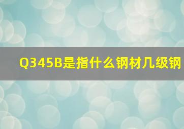 Q345B是指什么钢材几级钢