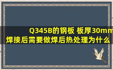 Q345B的钢板 板厚30mm 焊接后需要做焊后热处理,为什么 ?