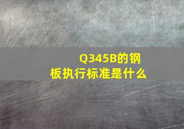 Q345B的钢板执行标准是什么