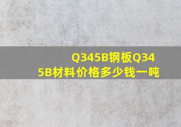 Q345B钢板,Q345B材料价格多少钱一吨