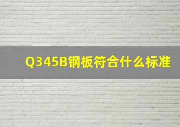 Q345B钢板符合什么标准