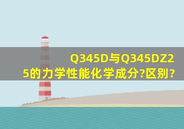 Q345D与Q345DZ25的力学性能、化学成分?区别?