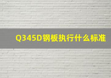 Q345D钢板执行什么标准