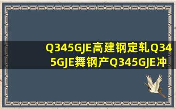 Q345GJE高建钢定轧Q345GJE舞钢产Q345GJE冲击功Q345GJE性能 