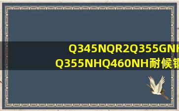 Q345NQR2、Q355GNH、Q355NH、Q460NH耐候钢,也称为考登钢