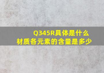 Q345R具体是什么材质,各元素的含量是多少