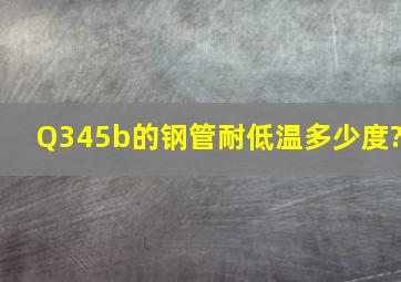 Q345b的钢管耐低温多少度?