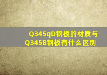 Q345qD钢板的材质与Q345B钢板有什么区别 