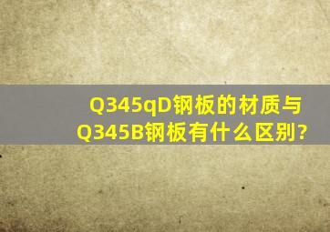 Q345qD钢板的材质与Q345B钢板有什么区别?