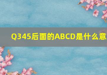 Q345后面的ABCD是什么意思