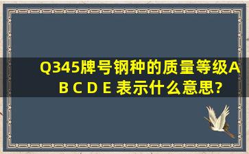 Q345牌号钢种的质量等级A B C D E 表示什么意思?