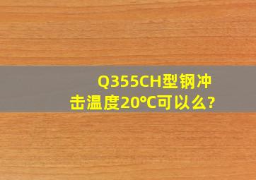 Q355CH型钢冲击温度20℃可以么?