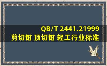 QB/T 2441.21999 剪切钳 顶切钳 轻工行业标准(QB)