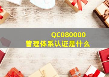 QC080000管理体系认证是什么(