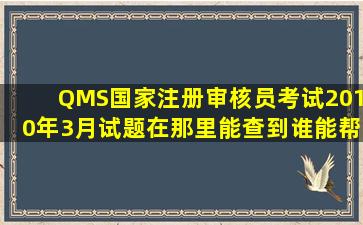 QMS国家注册审核员考试2010年3月试题在那里能查到,谁能帮我找找...