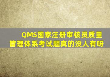 QMS国家注册审核员质量管理体系考试题真的没人有呀