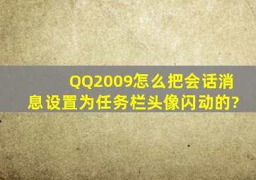 QQ2009,怎么把会话消息设置为任务栏头像闪动的?