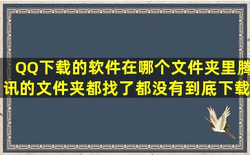 QQ下载的软件在哪个文件夹里,腾讯的文件夹都找了都没有,到底下载到...