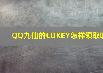 QQ九仙的CDKEY怎样领取呢