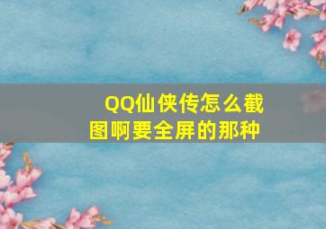 QQ仙侠传怎么截图啊,要全屏的那种