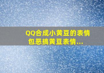 QQ合成小黄豆的表情包、恶搞黄豆表情...