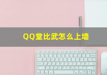 QQ堂比武怎么上墙