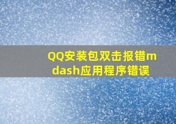QQ安装包双击报错—应用程序错误