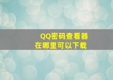 QQ密码查看器在哪里可以下载