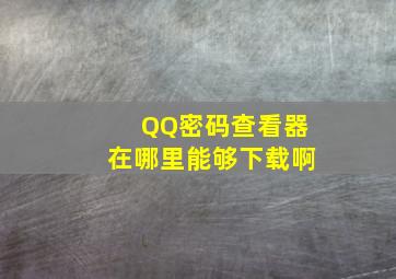 QQ密码查看器在哪里能够下载啊