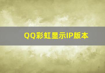 QQ彩虹显示IP版本