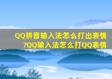 QQ拼音输入法怎么打出表情?QQ输入法怎么打QQ表情