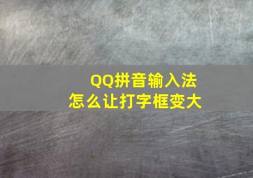 QQ拼音输入法怎么让打字框变大