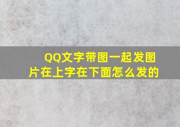 QQ文字带图一起发图片在上字在下面怎么发的