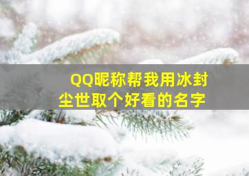 QQ昵称,帮我用冰封尘世取个好看的名字