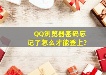 QQ浏览器密码忘记了怎么才能登上?