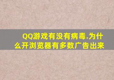 QQ游戏有没有病毒.为什么开浏览器有多数广告出来