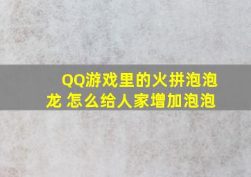 QQ游戏里的火拼泡泡龙 怎么给人家增加泡泡