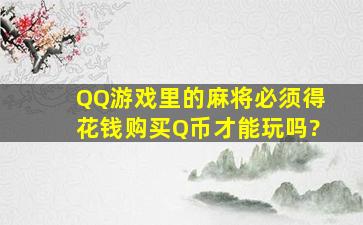 QQ游戏里的麻将必须得花钱购买Q币才能玩吗?