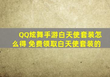 QQ炫舞手游白天使套装怎么得 免费领取白天使套装的