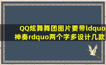 QQ炫舞舞团图片,要带“神奏”两个字,多设计几款,谢谢,急急!!!