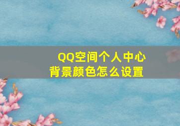 QQ空间个人中心背景颜色怎么设置