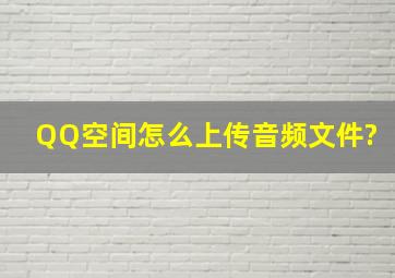 QQ空间怎么上传音频文件?