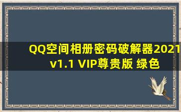 QQ空间相册密码破解器2021 v1.1 VIP尊贵版 绿色免费版 