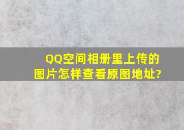 QQ空间相册里上传的图片怎样查看原图地址?